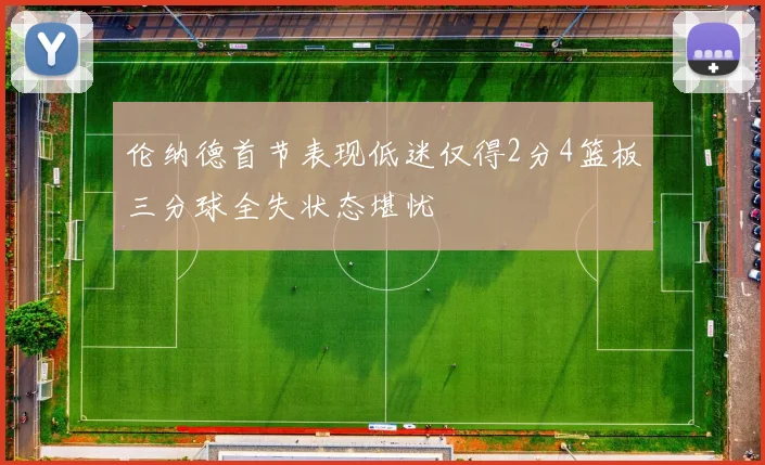 伦纳德首节表现低迷仅得2分4篮板三分球全失状态堪忧