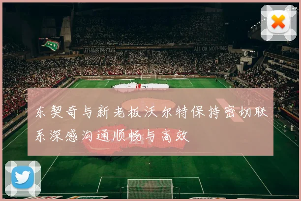 东契奇与新老板沃尔特保持密切联系深感沟通顺畅与高效