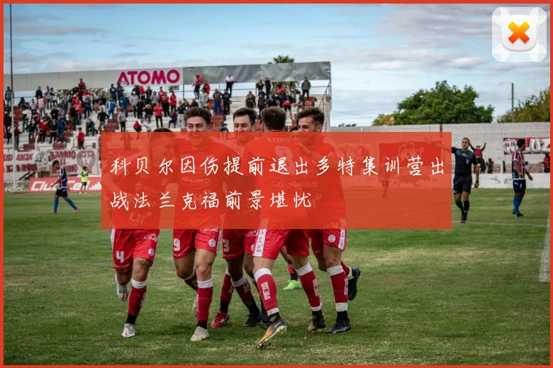 科贝尔因伤提前退出多特集训营出战法兰克福前景堪忧